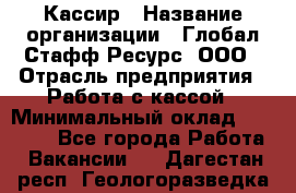 Кассир › Название организации ­ Глобал Стафф Ресурс, ООО › Отрасль предприятия ­ Работа с кассой › Минимальный оклад ­ 45 000 - Все города Работа » Вакансии   . Дагестан респ.,Геологоразведка п.